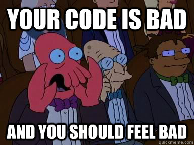 your code is bad AND YOU SHOULD FEEL BAD - your code is bad AND YOU SHOULD FEEL BAD  Critical Zoidberg