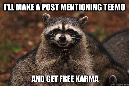 I'll make a post mentioning teemo and get free karma  