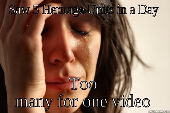 SAW 5 HERITAGE UNITS IN A DAY TOO MANY FOR ONE VIDEO First World Problems
