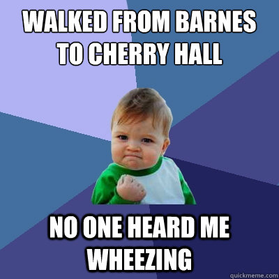 Walked from Barnes to Cherry Hall No one heard me wheezing  Success Kid