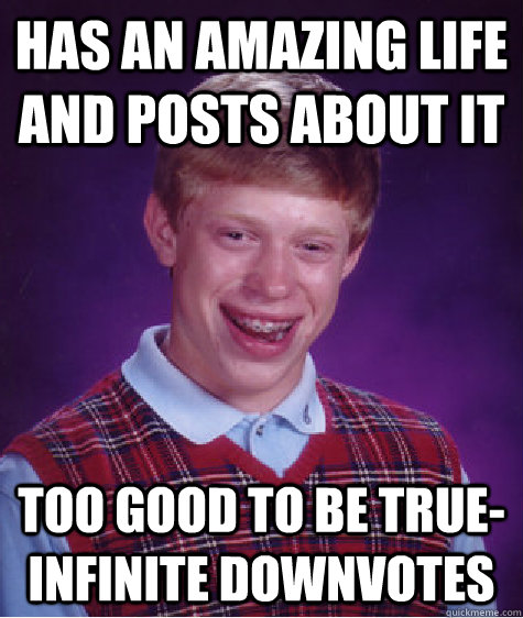 Has an amazing life and posts about it too good to be true- infinite downvotes  Bad Luck Brian