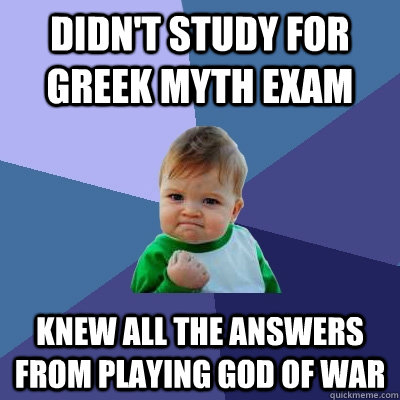 Didn't study for Greek Myth exam Knew all the answers from playing God of War  Success Kid