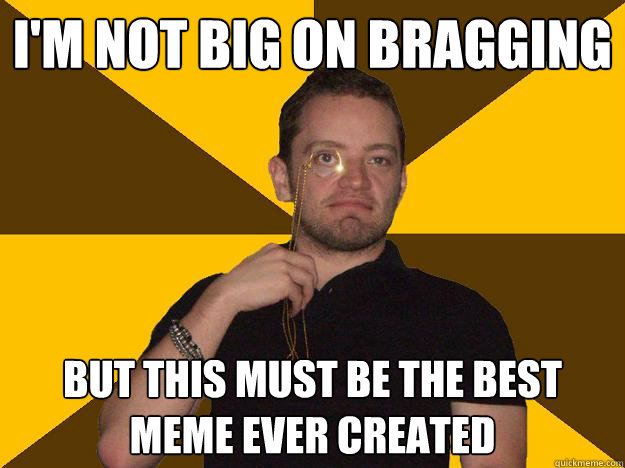 I'm not Big on Bragging But this must be the best meme ever created  Bragging Steve