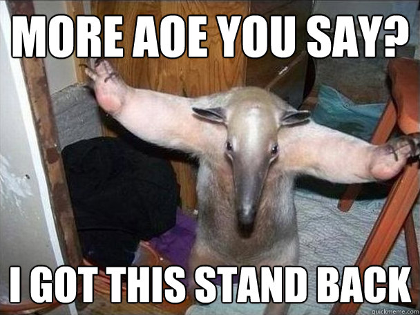 more aoe you say? i got this stand back  I got this