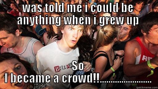 becoming a crowd - WAS TOLD ME I COULD BE ANYTHING WHEN I GREW UP SO I BECAME A CROWD!!........................ Sudden Clarity Clarence
