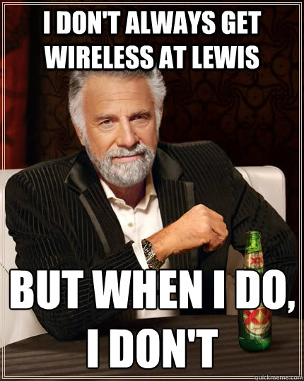 I don't always get wireless at lewis but when i do,
i don't  The Most Interesting Man In The World