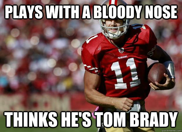 Plays with a bloody nose Thinks he's Tom Brady - Plays with a bloody nose Thinks he's Tom Brady  Alex Smith Meme