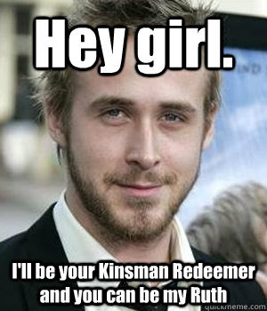 Hey girl. I'll be your Kinsman Redeemer and you can be my Ruth - Hey girl. I'll be your Kinsman Redeemer and you can be my Ruth  Misc