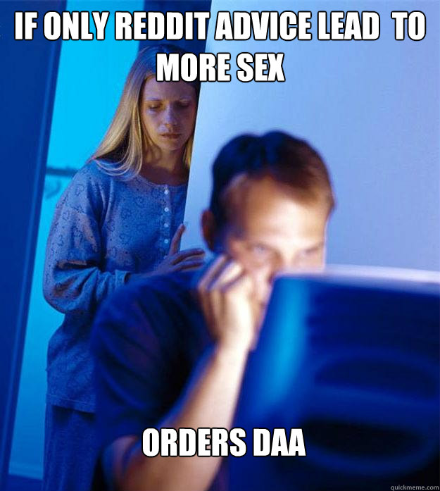 if only reddit advice lead  to more sex Orders DAA  Redditors Wife