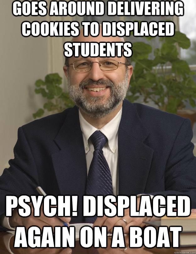 Goes around delivering cookies to displaced students psych! displaced again on a boat  