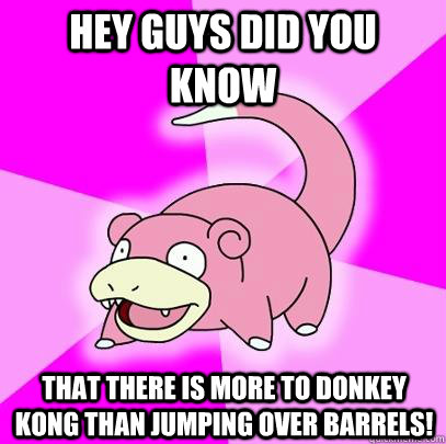 Hey guys did you know That there is more to donkey kong than jumping over barrels!  Slowpoke