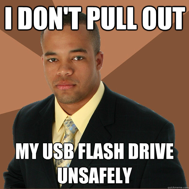 I don't pull out My usb flash drive unsafely  Successful Black Man