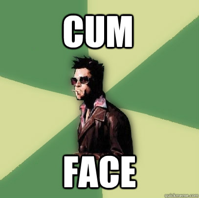 cum face  Helpful Tyler Durden