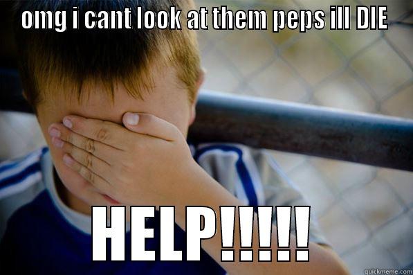OMG I CANT LOOK AT THEM PEPS ILL DIE HELP!!!!! Confession kid