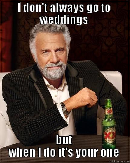 I DON'T ALWAYS GO TO WEDDINGS BUT WHEN I DO IT'S YOUR ONE The Most Interesting Man In The World