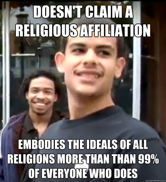 doesn't claim a religious affiliation embodies the ideals of all religions more than than 99% of everyone who does  - doesn't claim a religious affiliation embodies the ideals of all religions more than than 99% of everyone who does   Awesome Young Man