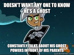 Doesn't want any one to know he's a ghost Constantly talks about his ghost powers In front of his parents  