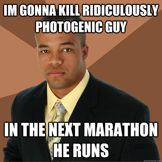 im gonna kill ridiculously photogenic guy in the next marathon he runs  Successful Black Man