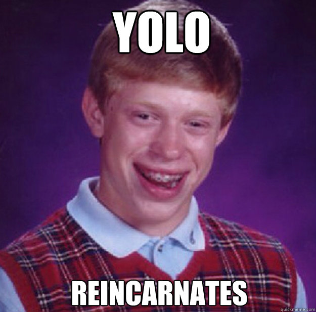 yolo reincarnates - yolo reincarnates  Bad Luck Brian