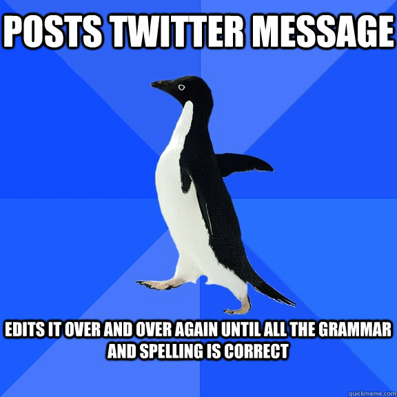 posts twitter message edits it over and over again until all the grammar and spelling is correct  Socially Awkward Penguin