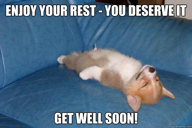 Enjoy your rest - you deserve it Get well soon!  
