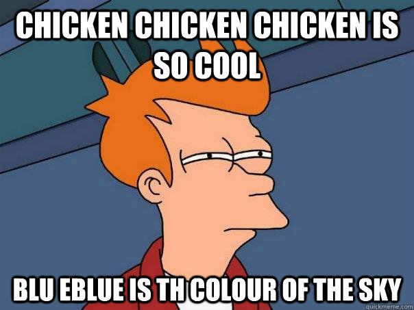 chicken chicken chicken is so cool  blu eblue is th colour of the sky  Futurama Fry