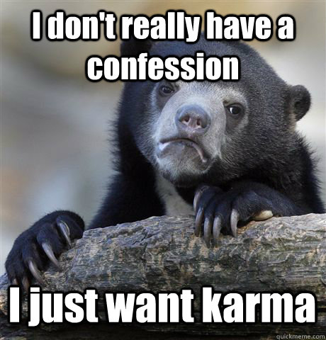 I don't really have a confession I just want karma  Confession Bear