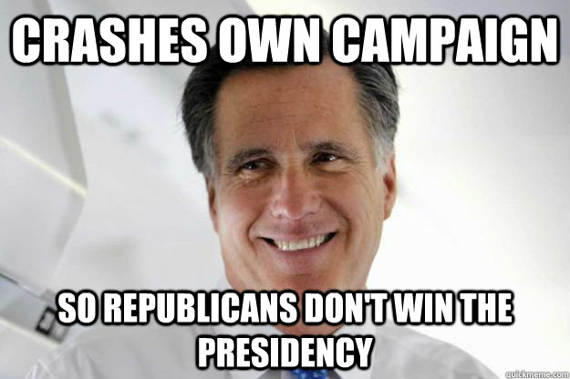 Crashes own campaign So Republicans don't win the presidency  