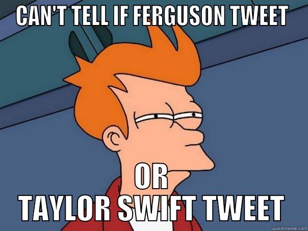 CAN'T TELL IF FERGUSON TWEET OR TAYLOR SWIFT TWEET Futurama Fry