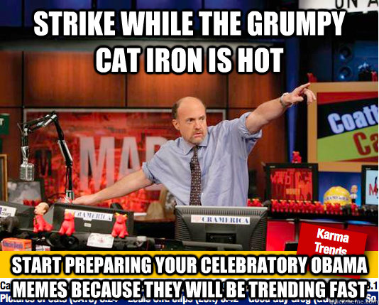 Strike while the Grumpy Cat Iron is hot Start preparing your celebratory obama memes because they will be trending fast  Mad Karma with Jim Cramer