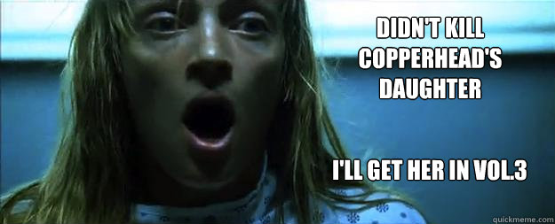 Didn't kill Copperhead's daughter I'll get her in VOL.3  