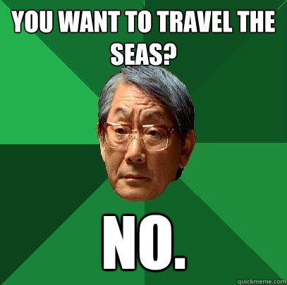 You want to travel the seas? no.  High Expectations Asian Father