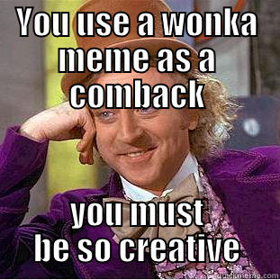 fuck you - YOU USE A WONKA MEME AS A COMBACK YOU MUST BE SO CREATIVE Condescending Wonka