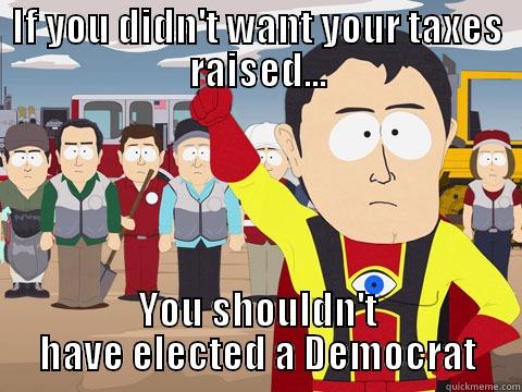 IF YOU DIDN'T WANT YOUR TAXES RAISED... YOU SHOULDN'T HAVE ELECTED A DEMOCRAT Captain Hindsight
