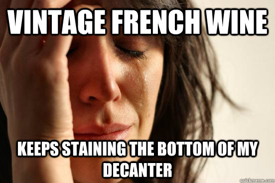 Vintage french wine keeps staining the bottom of my decanter  First World Problems