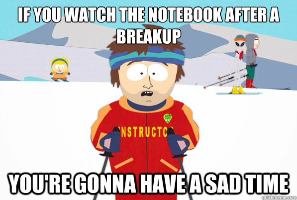 if you watch the notebook after a breakup you're gonna have a sad time  south park ski instructor guy