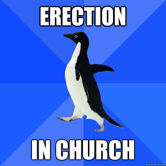 Erection In church  Socially Awkward Penguin