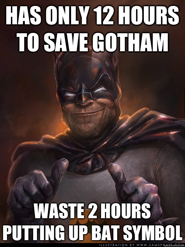 Has only 12 hours to save Gotham Waste 2 hours putting up bat symbol  Scumbag Batman
