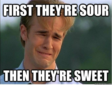 First they're sour Then they're sweet  1990s Problems