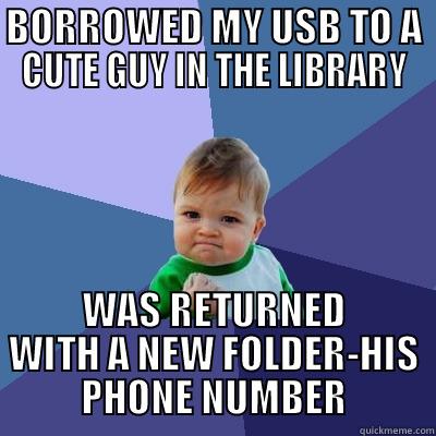 BORROWED MY USB TO A CUTE GUY IN THE LIBRARY WAS RETURNED WITH A NEW FOLDER-HIS PHONE NUMBER Success Kid
