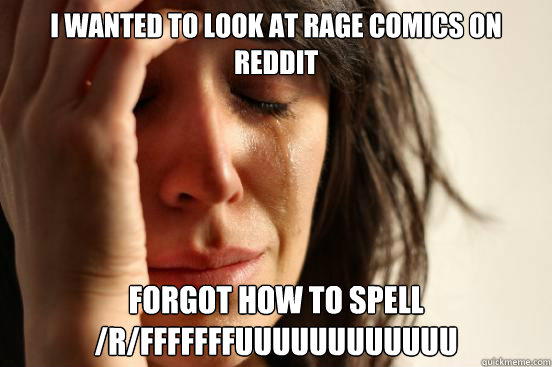I wanted to look at rage comics on Reddit Forgot how to spell /r/fffffffuuuuuuuuuuuu  First World Problems