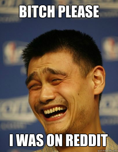 Bitch Please I was on Reddit  Yao Ming Nobody cares