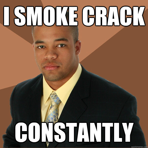 i smoke craCK CONSTANTLY - i smoke craCK CONSTANTLY  Successful Black Man
