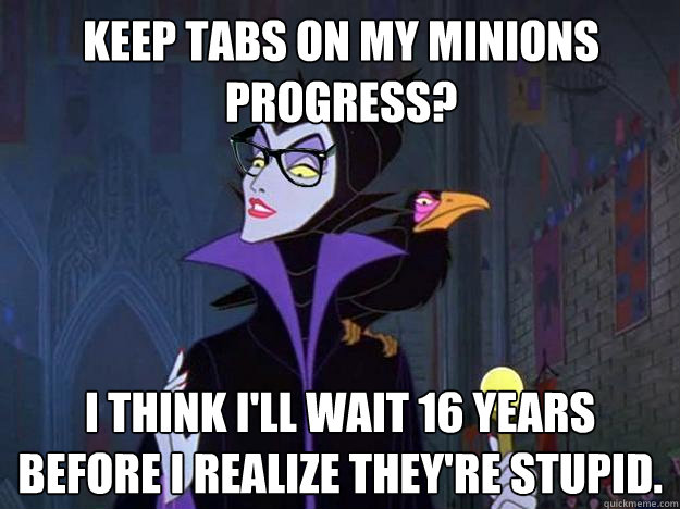 Keep tabs on my minions progress? I think I'll wait 16 years before I realize they're stupid. - Keep tabs on my minions progress? I think I'll wait 16 years before I realize they're stupid.  Hipster Maleficent