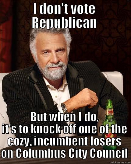 Columbus city - I DON'T VOTE REPUBLICAN BUT WHEN I DO, IT'S TO KNOCK OFF ONE OF THE COZY, INCUMBENT LOSERS ON COLUMBUS CITY COUNCIL The Most Interesting Man In The World