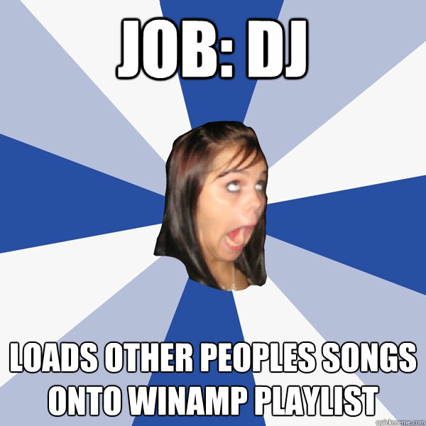 Job: DJ Loads other peoples songs onto Winamp Playlist  Annoying Facebook Girl
