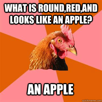 WHAT IS ROUND,RED,AND LOOKS LIKE AN APPLE? an apple - WHAT IS ROUND,RED,AND LOOKS LIKE AN APPLE? an apple  Anti-Joke Chicken