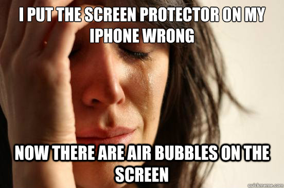 I put the screen protector on my iphone wrong now there are air bubbles on the screen  First World Problems