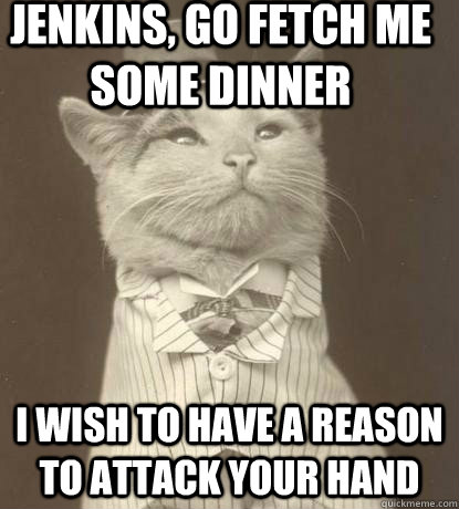Jenkins, go fetch me some dinner I wish to have a reason to attack your hand  - Jenkins, go fetch me some dinner I wish to have a reason to attack your hand   Aristocat