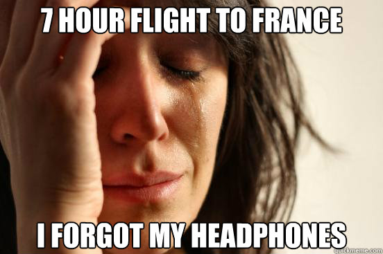 7 HOUR FLIGHT TO FRANCE I FORGOT MY HEADPHONES Caption 3 goes here  First World Problems
